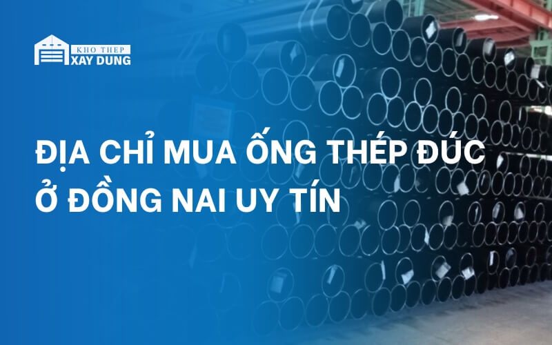 Địa chỉ tìm mua ống thép đúc Đồng Nai uy tín, chất lượng