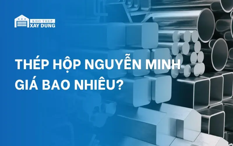 Bảng báo giá thép hộp Nguyễn Minh mới nhất 2024