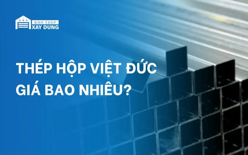 Bảng giá thép hộp Việt Đức hôm nay ngày 21/01/2025