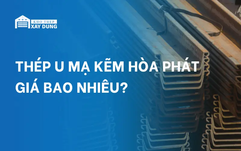 CẬP NHẬT báo giá thép U mạ kẽm Hòa Phát mới nhất