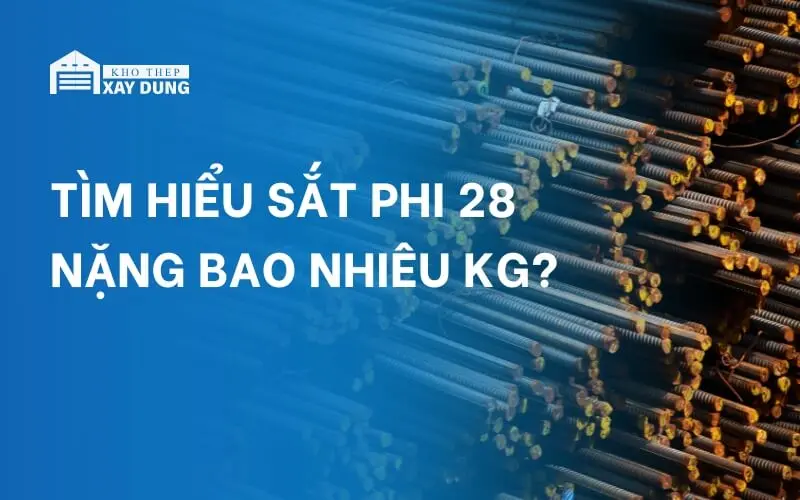 Tìm hiểu sắt phi 28 nặng bao nhiêu kg?