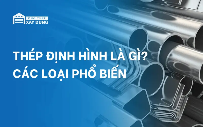 Thép định hình là gì? Các loại thép định hình phổ biến