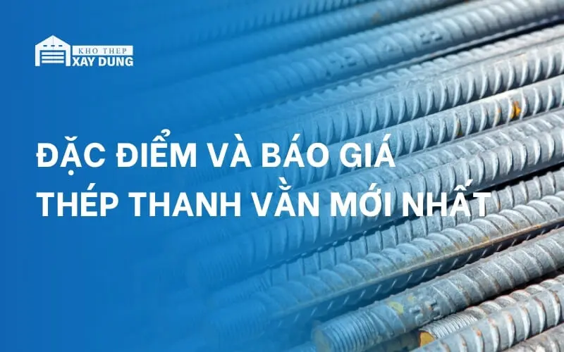 Thép thanh vằn là gì? Bảng giá và quy cách tiêu chuẩn