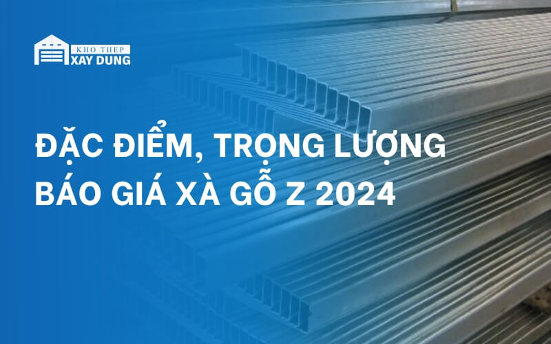 Xà gồ Z: đặc điểm, trọng lượng và báo giá mới nhất 2024