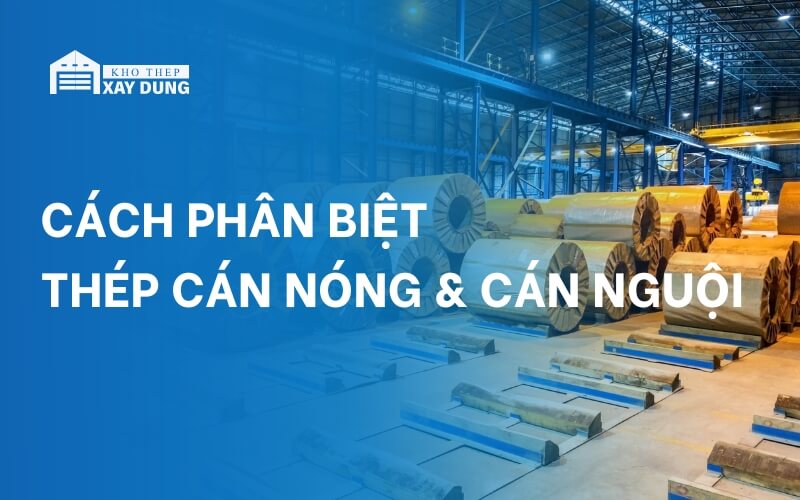 Cách phân biệt thép cán nóng và cán nguội đơn giản, dễ hiểu