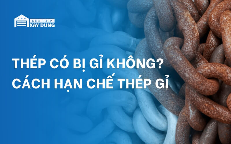 Thép có bị gỉ không? Cách hạn chế thép gỉ hiệu quả